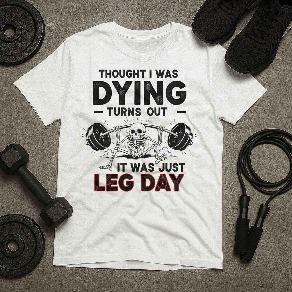 Thought I Was Dying. It Was Just Leg Day T-Shirt