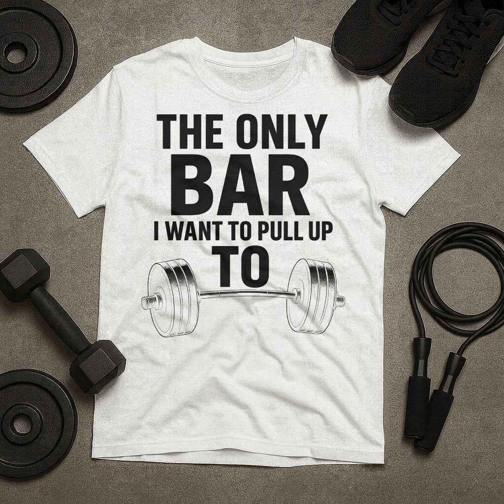 The Only Bar I Want to Pull Up To T-Shirt