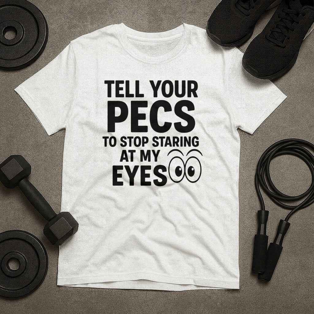 Tell Your Pecs To Stop Staring At My Eyes T-Shirt