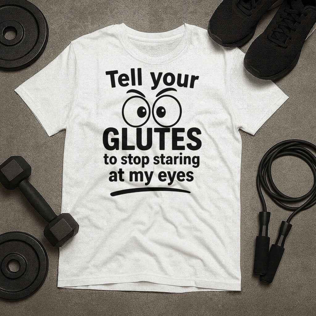 Tell Your Glutes to Stop Staring at My Eyes T-Shirt