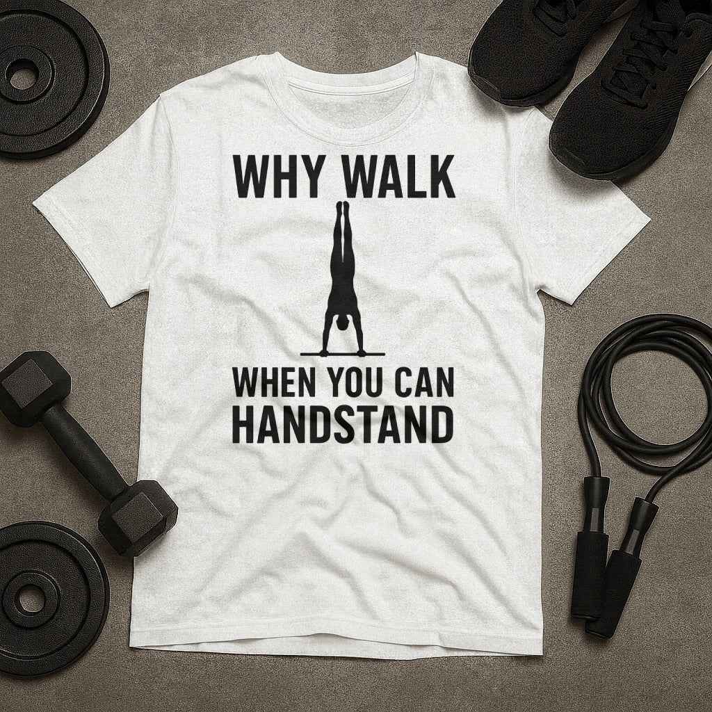 Why Walk When You Can Handstand? T-Shirt
