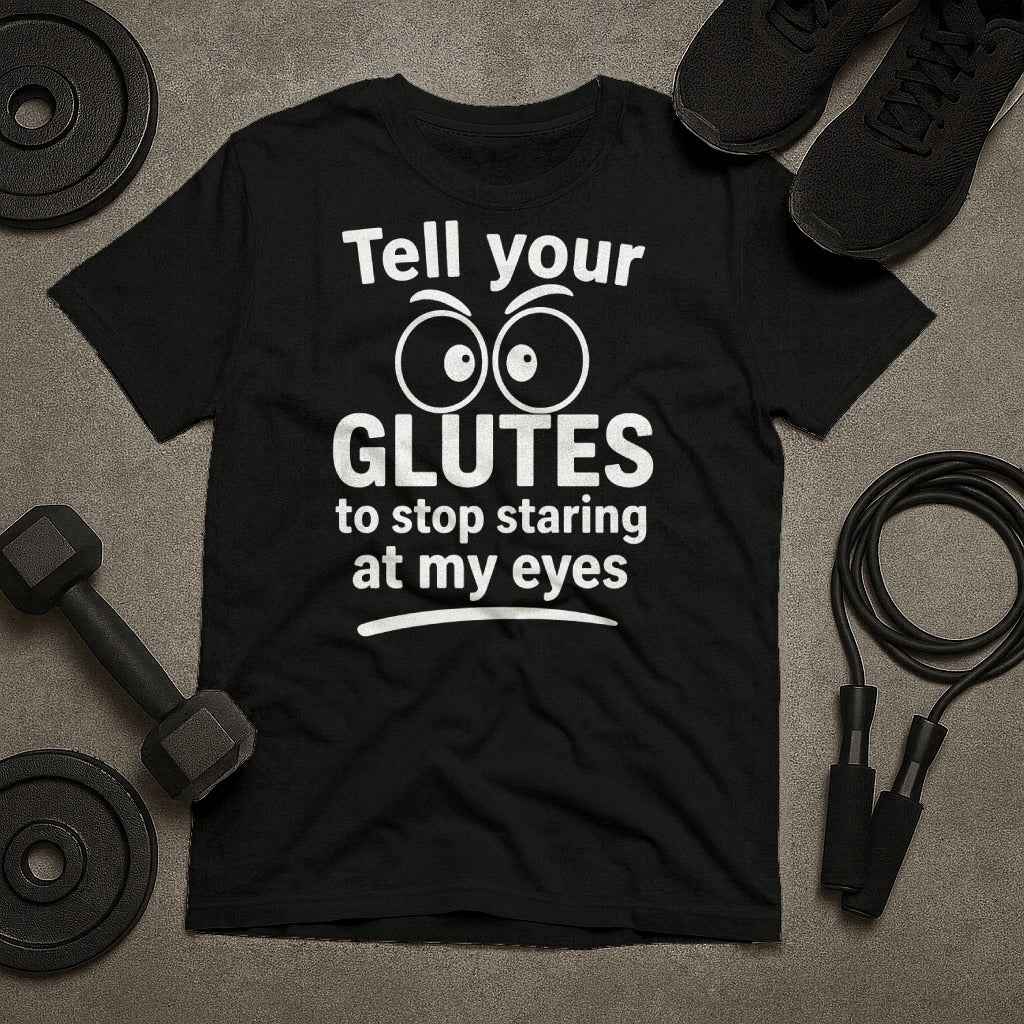 Tell Your Glutes to Stop Staring at My Eyes T-Shirt