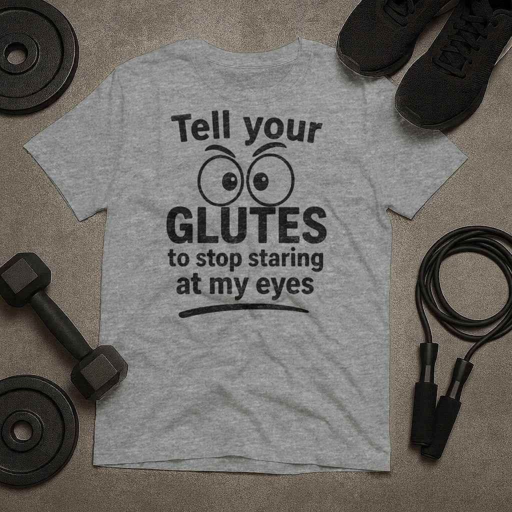 Tell Your Glutes to Stop Staring at My Eyes T-Shirt