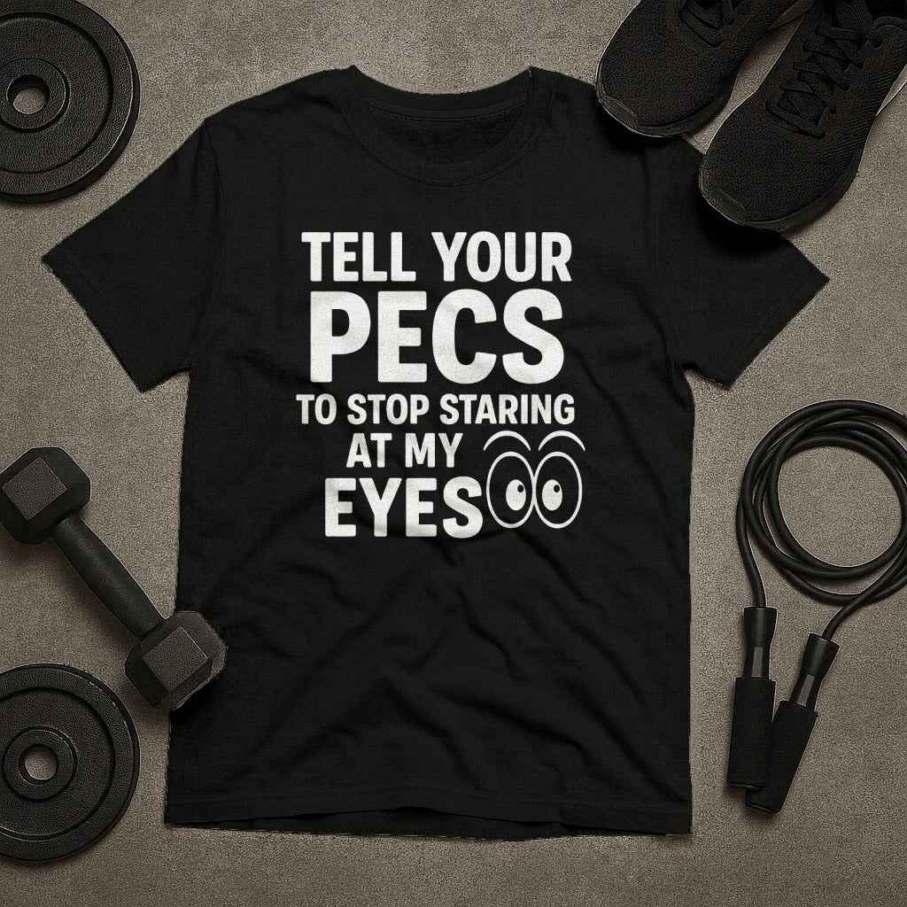 Tell Your Pecs To Stop Staring At My Eyes T-Shirt
