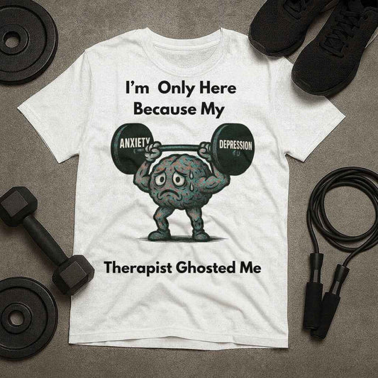 I am Only Here Because My Therapist Ghosted Me T-Shirt