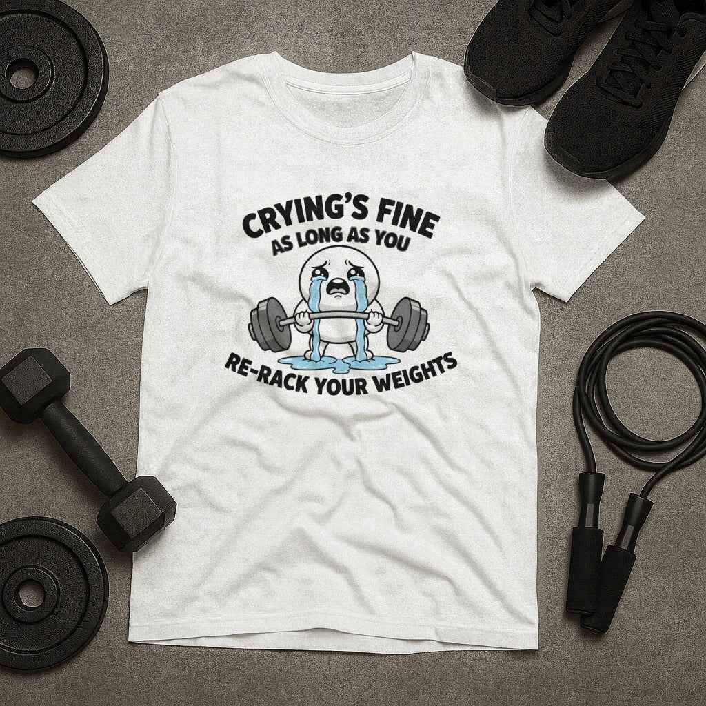 Crying is Fine As Long As Re-Rack Your Weights T-Shirt