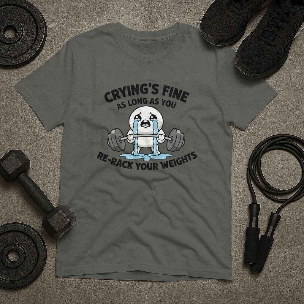 Crying is Fine As Long As Re-Rack Your Weights T-Shirt