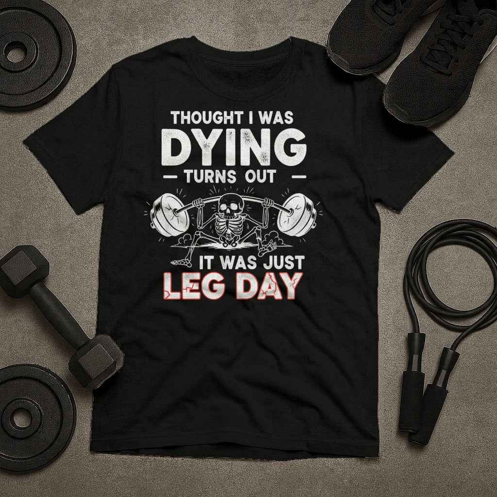 Thought I Was Dying. It Was Just Leg Day T-Shirt