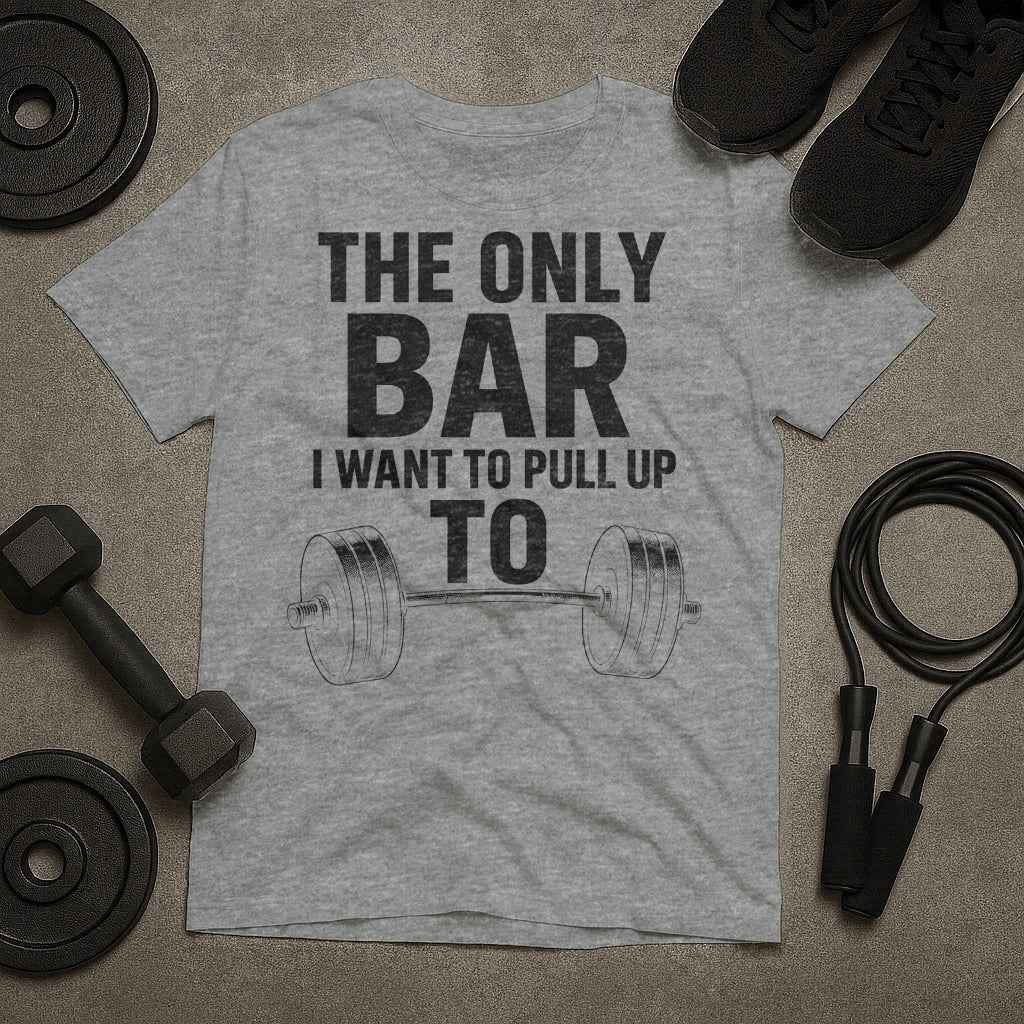 The Only Bar I Want to Pull Up To T-Shirt