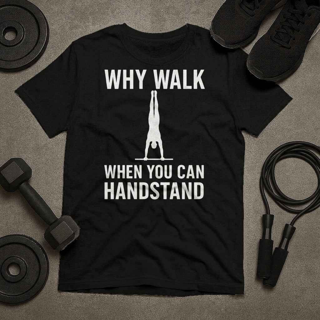 Why Walk When You Can Handstand? T-Shirt