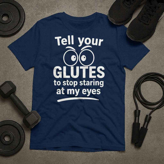 Tell Your Glutes to Stop Staring at My Eyes T-Shirt