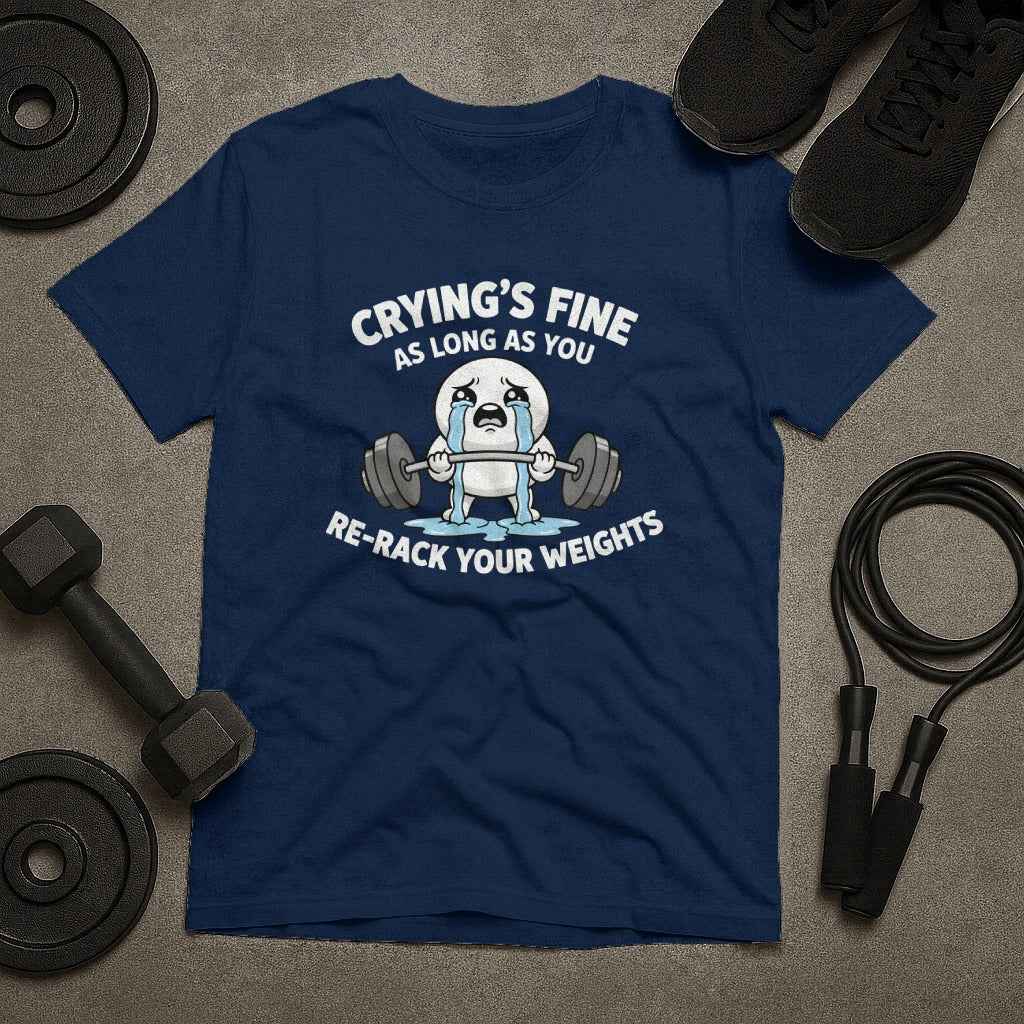 Crying is Fine As Long As Re-Rack Your Weights T-Shirt