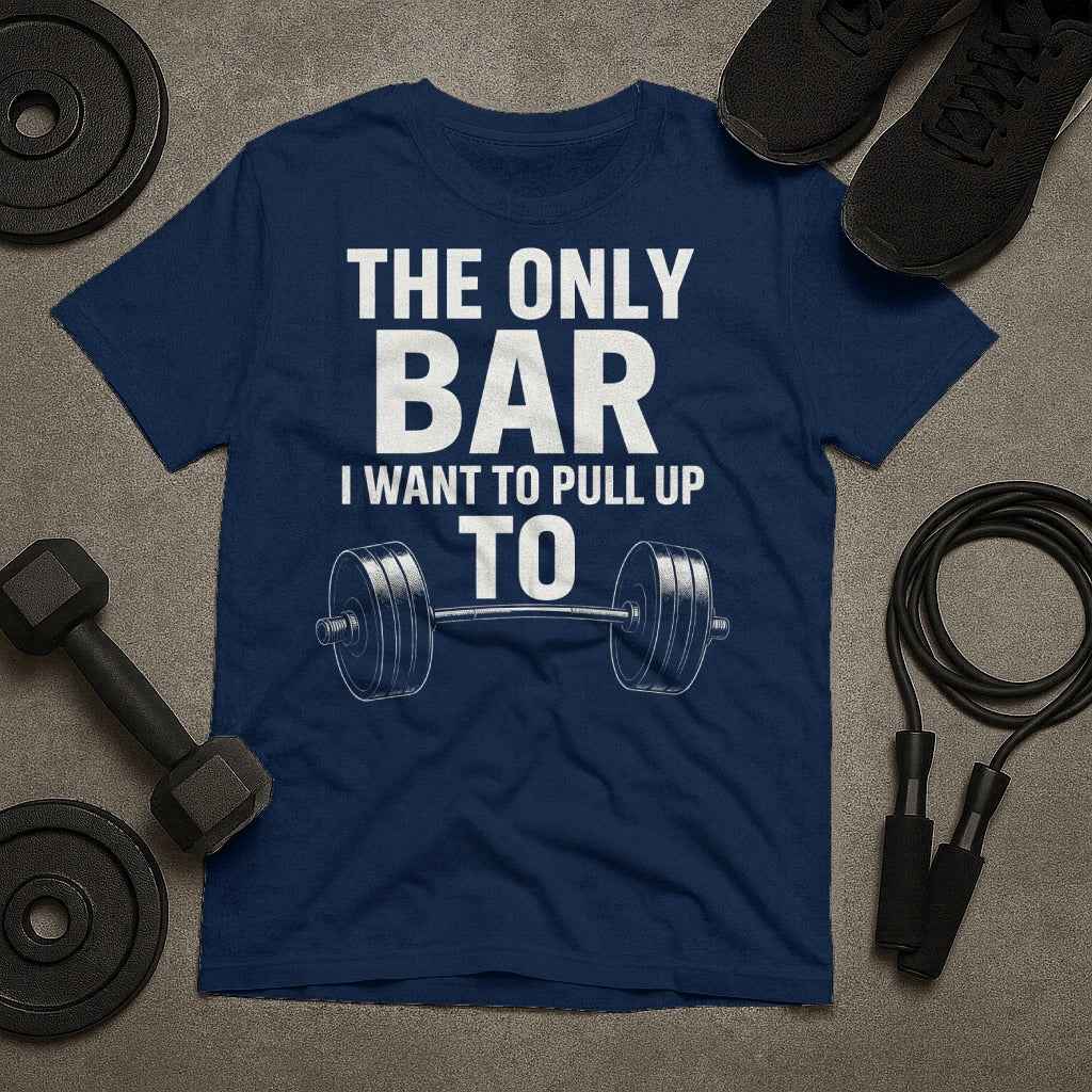 The Only Bar I Want to Pull Up To T-Shirt