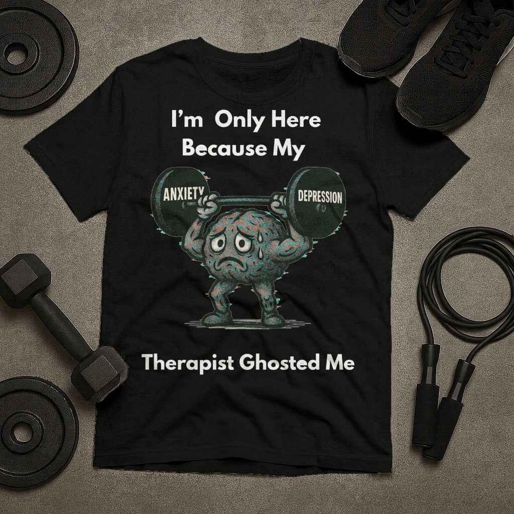 I am Only Here Because My Therapist Ghosted Me T-Shirt