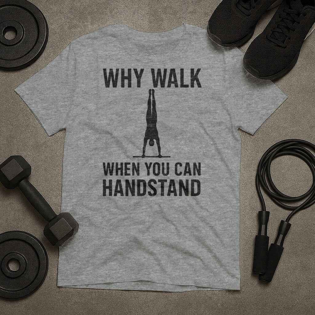 Why Walk When You Can Handstand? T-Shirt