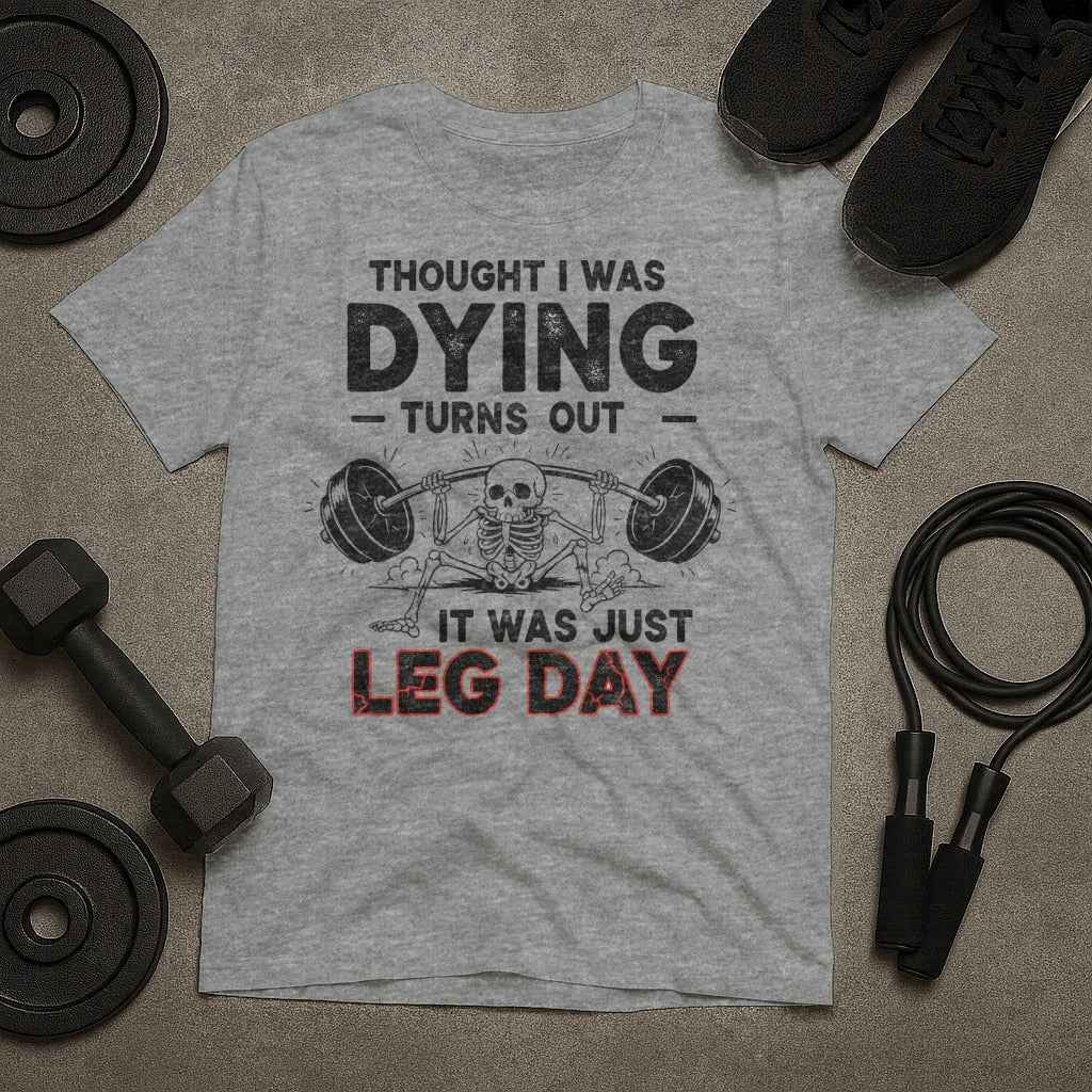 Thought I Was Dying. It Was Just Leg Day T-Shirt