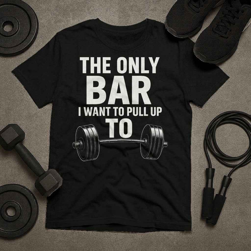 The Only Bar I Want to Pull Up To T-Shirt